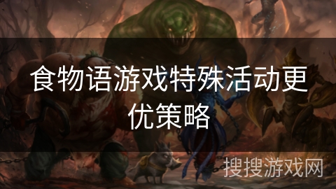 食物语游戏特殊活动更优策略 食物语游戏特殊活动更优策略