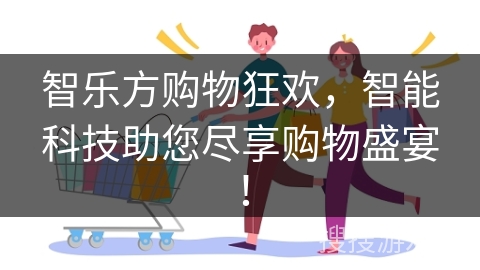 智乐方购物狂欢，智能科技助您尽享购物盛宴！