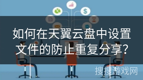 如何在天翼云盘中设置文件的防止重复分享? 如何在天翼云盘中设置文件的防止重复分享?