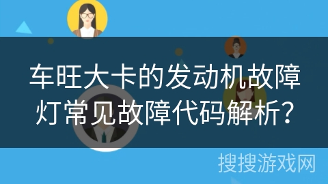 车旺大卡的发动机故障灯常见故障代码解析？