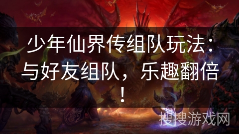 少年仙界传组队玩法:与好友组队,乐趣翻倍! 少年仙界传组队玩法:与好友组队,乐趣翻倍!