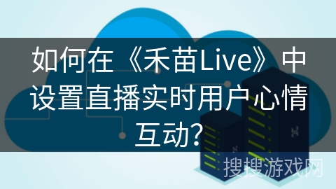 如何在《禾苗Live》中设置直播实时用户心情互动? 如何在《禾苗Live》中设置直播实时用户心情互动?