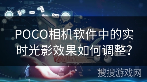 POCO相机软件中的实时光影效果如何调整？