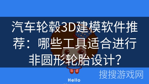 汽车轮毂3D建模软件推荐:哪些工具适合进行非圆形轮胎设计? 汽车轮毂3D建模软件推荐:哪些工具适合进行非圆形轮胎设计?