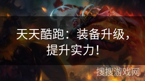 天天酷跑:装备升级,提升实力! 天天酷跑:装备升级,提升实力!