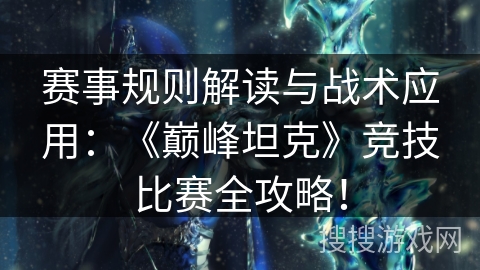 赛事规则解读与战术应用:《巅峰坦克》竞技比赛全攻略! 赛事规则解读与战术应用:《巅峰坦克》竞技比赛全攻略!