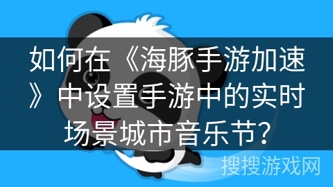如何在《海豚手游加速》中设置手游中的实时场景城市音乐节？