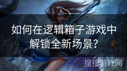 如何在逻辑箱子游戏中解锁全新场景? 如何在逻辑箱子游戏中解锁全新场景?