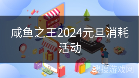 咸鱼之王2024元旦消耗活动
