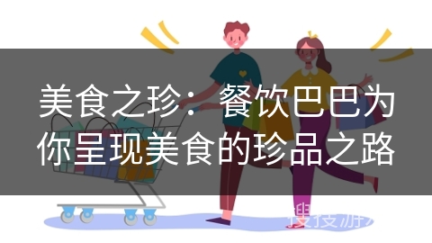 美食之珍：餐饮巴巴为你呈现美食的珍品之路