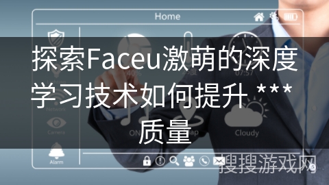 探索Faceu激萌的深度学习技术如何提升 *** 质量
