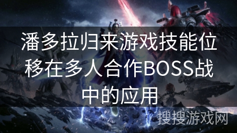 潘多拉归来游戏技能位移在多人合作BOSS战中的应用