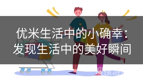 优米生活中的小确幸：发现生活中的美好瞬间