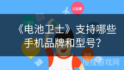 《电池卫士》支持哪些手机品牌和型号？