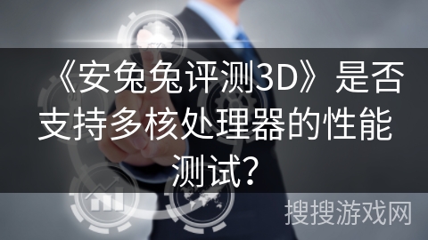 《安兔兔评测3D》是否支持多核处理器的性能测试？