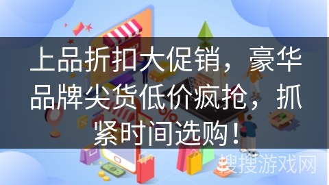上品折扣大促销，豪华品牌尖货低价疯抢，抓紧时间选购！