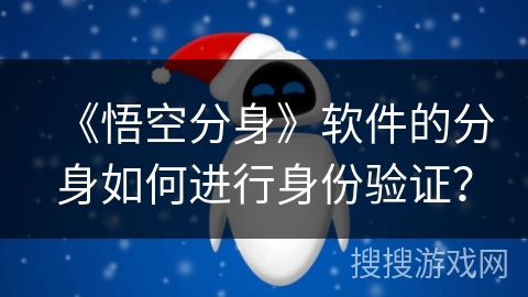 《悟空分身》软件的分身如何进行身份验证? 《悟空分身》软件的分身如何进行身份验证?