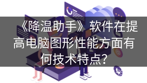 《降温助手》软件在提高电脑图形性能方面有何技术特点？
