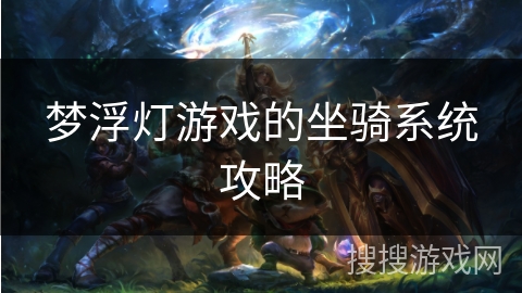 梦浮灯游戏的坐骑系统攻略 梦浮灯游戏的坐骑系统攻略