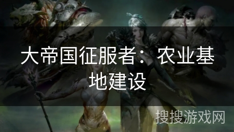 大帝国征服者：农业基地建设