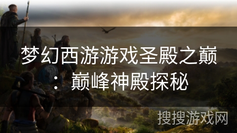 梦幻西游游戏圣殿之巅：巅峰神殿探秘