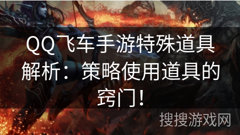 QQ飞车手游特殊道具解析:策略使用道具的窍门! QQ飞车手游特殊道具解析:策略使用道具的窍门!