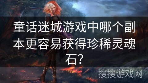 童话迷城游戏中哪个副本更容易获得珍稀灵魂石？