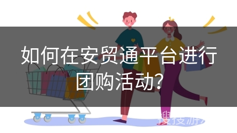 如何在安贸通平台进行团购活动?