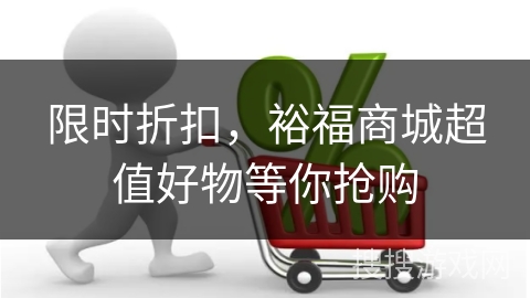 限时折扣,裕福商城超值好物等你抢购