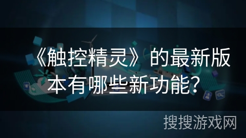 《触控精灵》的最新版本有哪些新功能？