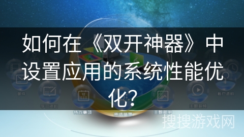 如何在《双开神器》中设置应用的系统性能优化? 如何在《双开神器》中设置应用的系统性能优化?