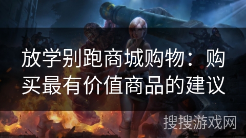 放学别跑商城购物：购买最有价值商品的建议