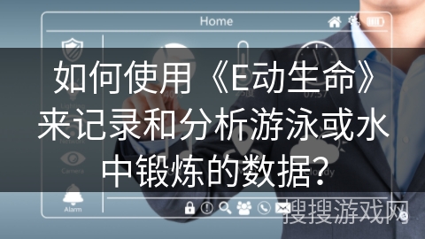 如何使用《E动生命》来记录和分析游泳或水中锻炼的数据? 如何使用《E动生命》来记录和分析游泳或水中锻炼的数据?