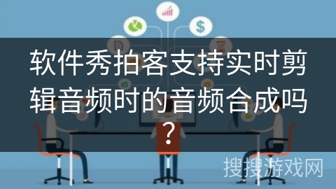 软件秀拍客支持实时剪辑音频时的音频合成吗？