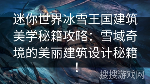 迷你世界冰雪王国建筑美学秘籍攻略：雪域奇境的美丽建筑设计秘籍！