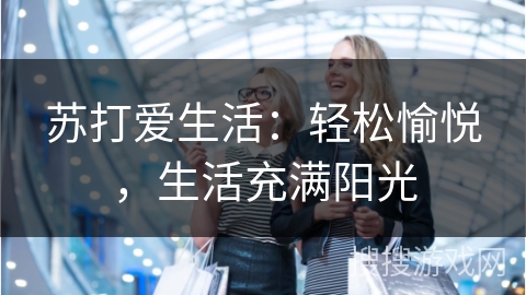 苏打爱生活：轻松愉悦，生活充满阳光