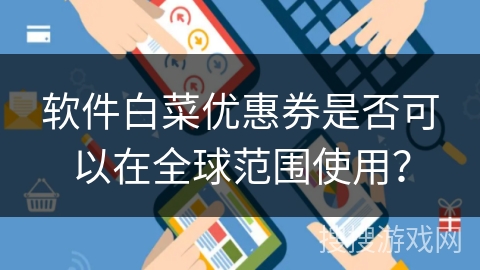 软件白菜优惠券是否可以在全球范围使用？