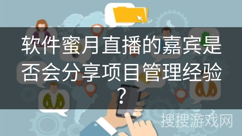 软件蜜月直播的嘉宾是否会分享项目管理经验? 软件蜜月直播的嘉宾是否会分享项目管理经验?