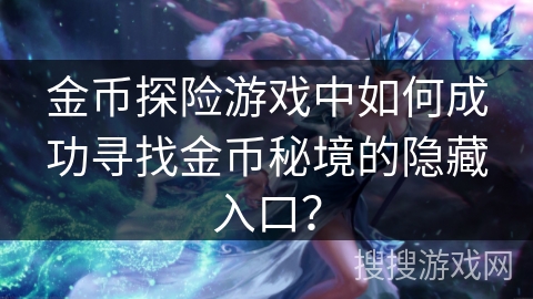 金币探险游戏中如何成功寻找金币秘境的隐藏入口? 金币探险游戏中如何成功寻找金币秘境的隐藏入口?