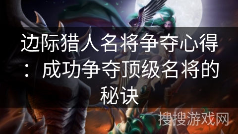 边际猎人名将争夺心得：成功争夺顶级名将的秘诀