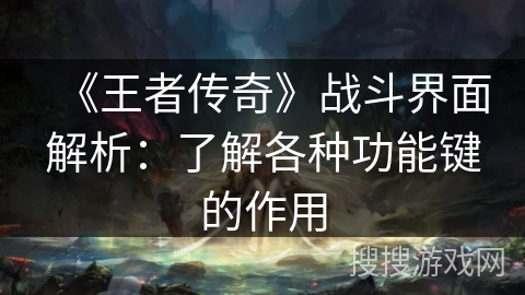 《王者传奇》战斗界面解析:了解各种功能键的作用 《王者传奇》战斗界面解析:了解各种功能键的作用