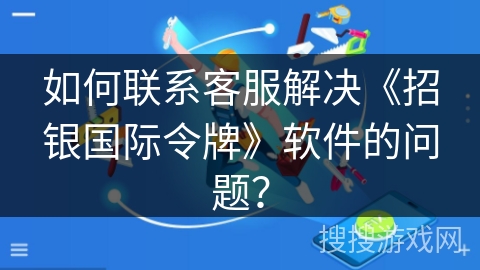 如何联系客服解决《招银国际令牌》软件的问题？
