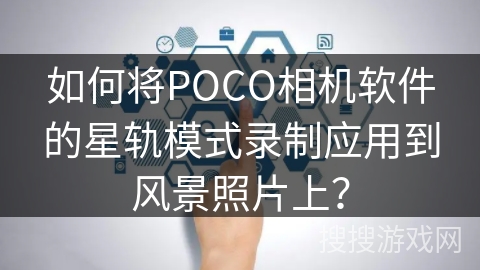 如何将POCO相机软件的星轨模式录制应用到风景照片上? 如何将POCO相机软件的星轨模式录制应用到风景照片上?