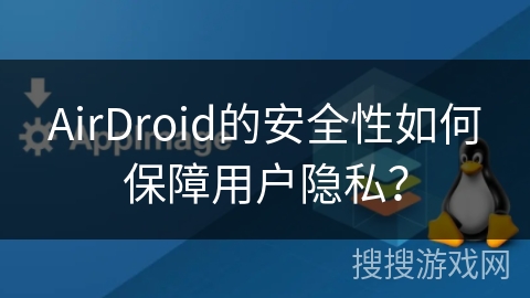 AirDroid的安全性如何保障用户隐私? AirDroid的安全性如何保障用户隐私?