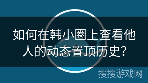 如何在韩小圈上查看他人的动态置顶历史? 如何在韩小圈上查看他人的动态置顶历史?