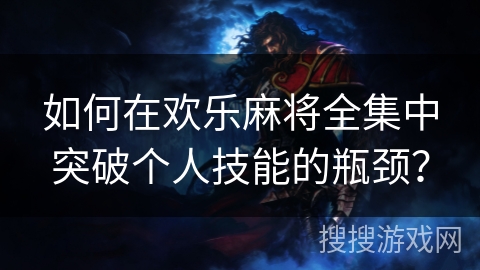 如何在欢乐麻将全集中突破个人技能的瓶颈? 如何在欢乐麻将全集中突破个人技能的瓶颈?
