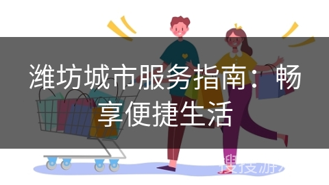 潍坊城市服务指南：畅享便捷生活