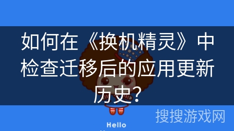 如何在《换机精灵》中检查迁移后的应用更新历史? 如何在《换机精灵》中检查迁移后的应用更新历史?