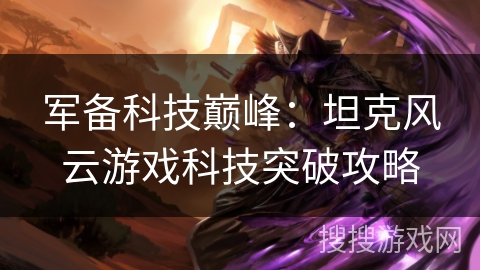 军备科技巅峰:坦克风云游戏科技突破攻略 军备科技巅峰:坦克风云游戏科技突破攻略