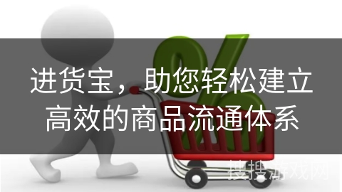 进货宝，助您轻松建立高效的商品流通体系